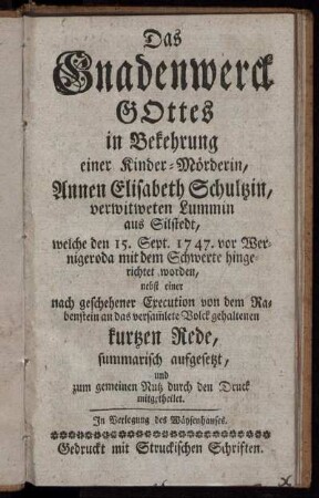 Das Gnadenwerck Gottes in Bekehrung einer Kinder-Mörderin, Annen Elisabeth Schultzin, verwitweten Lummin aus Silstedt : welche den 15. Sept. 1747. vor Wernigeroda mit dem Schwerte hingerichtet worden
