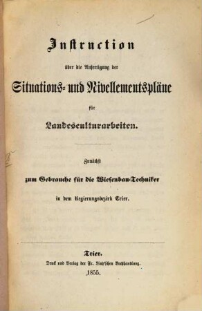 Instruction über die Anfertigung der Situations- u. der Nivellementspläne für Landesculturarbeiten : Zunächst zum Gebrauche für die Wiesenbau-Techniker in dem Rggsbezirk Trier