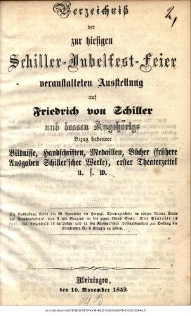 Verzeichniß der zur hiesigen Schiller-Jubelfest-Feier veranstalteten Ausstellung auf Friedrich von Schiller und dessen Angehörige Bezug habender Bildnisse, Handschriften,...u.s.w.