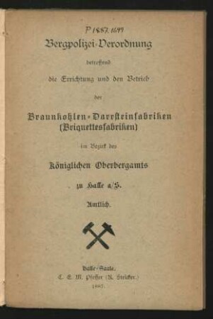 Bergpolizei-Verordnung betreffend die Errichtung und den Betrieb der Braunkohlen-Darrsteinfabriken (Briquettesfabriken) im Bezirk des Königlichen Oberbergamts zu Halle a/S.