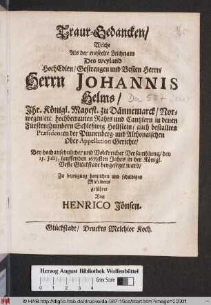 Traur-Gedancken/ Welche Als der entseelte Leichnam Des weyland ... Herrn Johannis Helms/ Ihr. Königl. Mayest. zu Dännemarck ... Raths und Cantzlern ... Bey ... Versamblung/ den 15. Iulii, lauffenden 1678sten Jahrs in der Königl. Veste Glückstadt beygesetzet ward/ ... geführet