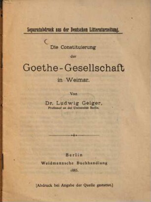 Die Constituierung der Goethe-Gesellschaft in Weimar : Von Ludwig Geiger. (Separatabdruck aus der Deutschen Litteraturzeitung.)