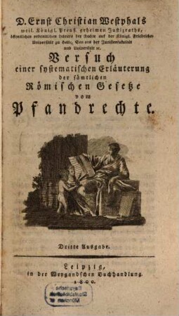 D. Ernst Christian Westphals weil. Königl. Preuß. geheimen Justizraths, ... Versuch einer systematischen Erläuterung der sämtlichen Römischen Gesetze vom Pfandrechte