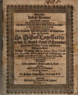 Göttliche Liebes-Flamme, erwecket auß dem Sprüchlein S. Pauli, Ephes. 3,19 Christum lieb haben : in einer christlichen Leich-Predigt bey volkreicher Beerdigung ... Mich. Engelhardts, Bürgermeister in Schweinfurth ; Unacum epicediis, sub tit.: Statua honoris