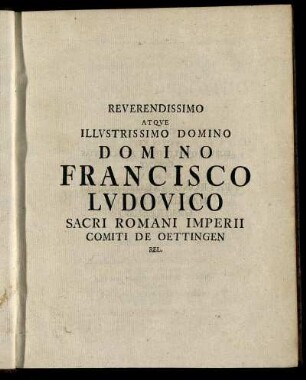 Reverendissimo Atque Illustrissimo Domino Domino Francisco Ludovico [...] – [...] Domino Ludovico Rudolpho [...] Conjuge Christina Ludovica [...] Domino Johan. Wilh. De Goebel [...]