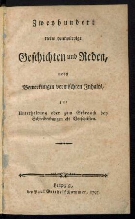 Zweyhundert kleine denkwürdige Geschichten und Reden, nebst Bemerkungen vermischten Inhalts, zur Unterhaltung oder zum Gebrauch bey Schreibeübungen als Vorschriften