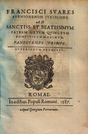 Francisci Suares Avenionensis iuriscons. ad sanctiss. et beatissimum patrem Sixtum Quinctum pontificem maximum. Panegyricus primus