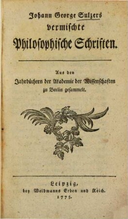 Johann George Sulzers vermischte Philosophische Schriften : Aus den Jahrbüchern der Akademie der Wissenschaften zu Berlin gesammelt. [1]