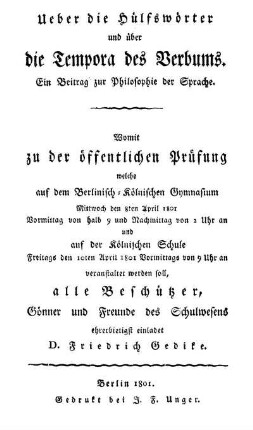 Ueber die Hülfswörter und über die Tempora des Verbums : Ein Beitrag zur Philosophie der Sprache ; Womit zu der öffentlichen Prüfung welche auf dem Berlinisch-Kölnischen Gymnasium Mittwoch den 8ten April 1801 Vormittag von halb 9 und Nachmittag von 2 Uhr an und auf der Kölnischen Schule Freitags den 10ten April 1801 Vormittags von 9 Uhr an veranstaltet werden soll, alle Beschützer, Gönner und Freunde des Schulwesens ehrerbietigst einladet