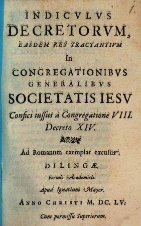 Indiculus Decretorum, Easdem Res Tractantium In Congregationibus Generalibus Societatis Jesu : Confici iussus a Congregatione VIII. Decreto XIV.