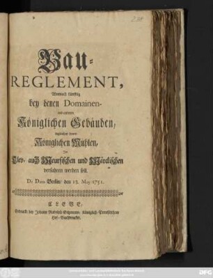 Bau-Reglement, Wornach künfftig bey denen Domainen- und anderen Königlichen Gebäuden, ingleichen denen Königlichen Mühlen, Jm Clev- auch Meursischen und Märckischen verfahren werden soll : De Dato Berlin, den 13. May 1751.