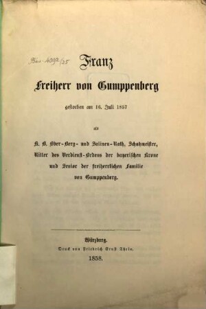 Franz Freiherr von Gumppenberg : gestorben am 16. Juli 1857 als K. B. Ober-Berg- und Salinen-Rath, Schatzmeister, Ritter des Verdienst-Ordens der bayerischen Krone und Senior der Freiherrlichen Familie von Gumppenberg