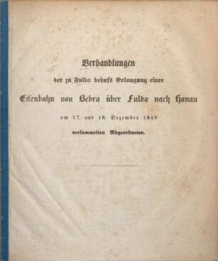 Verhandlungen der zu Fulda behufs Erlangung einer Eisenbahn von Bebra über Fulda nach Hanau am 17. und 18. Dezember 1849 versammelten Abgeordneten