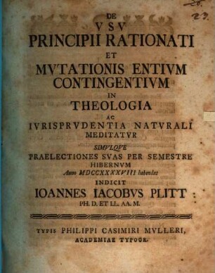 De usu principii rationali et mutationis entium contingentium in theologia ac iurisprudentia naturali meditatur Io. Iac. Plitt