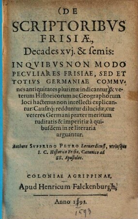 De scriptoribus Frisiae, decades XVL et semis : in quibus non modo peculiares Frisiae, sed et totius Germaniae communes antiquitates plurimae indicantur ...