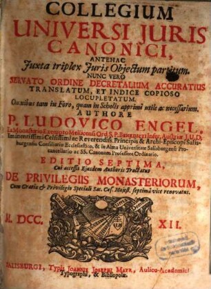 Collegium Universi Juris Canonici : Antehac Juxta triplex Juris Objectum partitum. Nunc Vero Servato Ordine Decretalium Accuratius Translatum, Et Indice Copioso Locupletatum. Omnibus tam in Foro, quam in Scholis apprimè utile ac necessarium