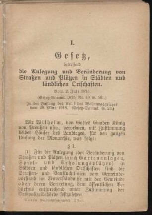 I. Gesetz, betreffend die Anlegung und Veränderung von Straßen und Plätzen in Städten und ländlichen Ortschaften. Vom 2. Juli 1875. (Gesetz-Samml. 1875, Nr. 40 S. 561.) In der Fassung des Art. 1 des Wohnungsgesetzes vom 28. März 1918. (Gesetz-Samml. S. 28.)