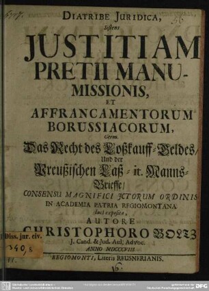 Diatribe Iuridica, Sistens Iustitiam Pretii Manumissionis, Et Affrancamentorum Borussiacorum : Consensu Magnifici Ictorum Ordinis In Academia Patria Regiomontana luci exposita
