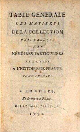 Collection universelle des mémoires particuliers relatifs à l'histoire de France, [71]. Table Générale Des Matières De La Collection Universelle Des Mémoires Particuliers Relatifs A L'Histoire De France ; T. 1