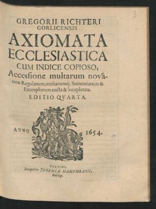 Gregorii Richteri Gorlicensis Axiomata Ecclesiastica : Cum Indice Copioso, Accessione multarum novarum Regularum, multarumq[ue] Sententiarum & Exemplorum aucta & locupletata