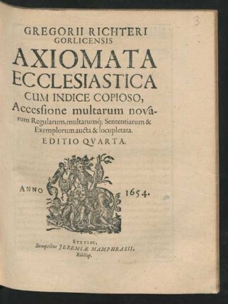 Gregorii Richteri Gorlicensis Axiomata Ecclesiastica : Cum Indice Copioso, Accessione multarum novarum Regularum, multarumq[ue] Sententiarum & Exemplorum aucta & locupletata