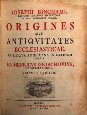 Josephi Binghami, Rectoris Ecclesiae Havantinae In Agro Hantoniensi Angliae, Origines Sive Antiquitates Ecclesiasticae, 5