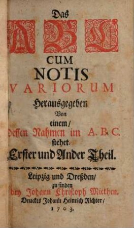 Das ABC : Cum Notis Variorum ; Herausgegeben Von einem, Dessen Nahmen im A.B.C. stehet, 1