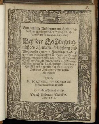 Eine nützliche Außlegung und Erclärung/ des Lehr: und Trostreichen Spruchs/ des heiligen Mans Jobs cap. 19. v. 25. 26. 27. : Bey der Leichbegengnüß des Ehrnvesten/ Achtbarn und Wollweysen Herrn/ Friederich Vaders gewesenen Burgermeisters im Hagen zu Braunschweig/ der Anno Christi 1618. den 28. Januarii/ Sanfft und Selig in dem HERRn CHRisto entschlaffen/ und den 30. Tag desselbigen Monats/ mit Christlichen Ceremonien/ in der Kirchen S. Catharinae Ehrlich zur Erden bestattet worden