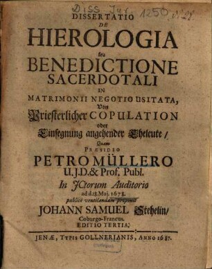 Dissertatio De Hierologia seu Benedictione Sacerdotali In Matrimonii Negotio Usitata : = Von Priesterlicher Copulation oder Einsegnung angehender Eheleute