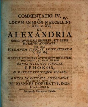 Commentatio IV. ad locum Ammiani Marcellini L. XXII. c. XVI, de Alexandria, nobili quondam emporio, et sede Musarum auspicata : sub qua solemnem scholae lustrationem ... pandit, et simul ad eam honoratissimos scholae ephoros