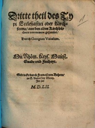 Form und anzeigung, wie die heylige Catholische Kirch Gottes, vor tausent, mehr und weniger Jaren, in aller Christenheyt regiert und geordnet gewesen sei : Jetzt von newem gebessert und gemehret ; Hierzu ist das ander theyl dieses gar nützlichen wercks kommen, so vormals nie durch den Druck außgangen, 2. Das ander Teyl des Kirchforms ... Typi ecclesiastici