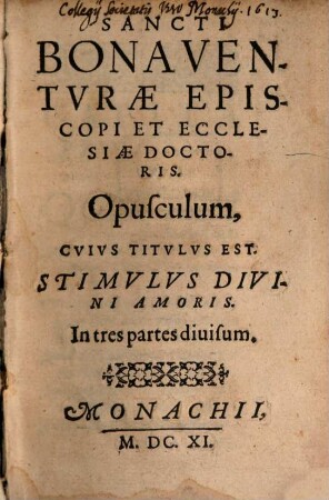 Sancti Bonaventvrae Episcopi Et Ecclesiae Doctoris Opusculum, Cvivs Titvlvs Est: Stimvlvs Divini Amoris : In tres partes diuisum