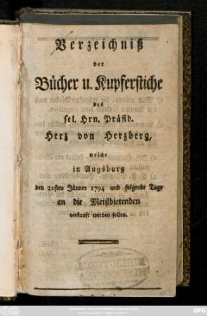 Verzeichniß der Bücher u. Kupferstiche des sel. Hrn. Präsid. Herz von Herzberg, welche in Augsburg den 21sten Jänner 1794 und folgende Tage an die Meistbietenden verkauft werden sollen