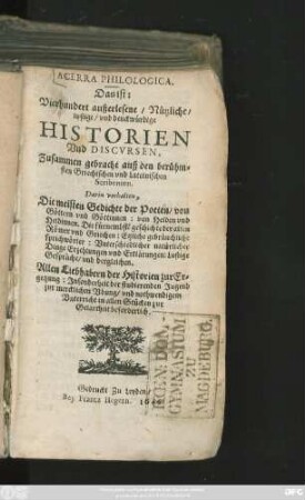 Acerra Philologica. Das ist: Vierhundert außerlesene/ Nützliche/ lustige/ und denckwürdige Historien und Discursen : Zusammen gebracht auß den berühmsten Griechischen und Lateinischen Scribenten ... Darin verhalten, Die meisten Gedichte der Poeten/ ...