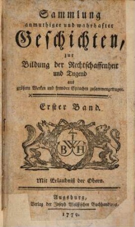 Sammlung anmuthiger und wahrhafter Geschichten zur Bildung der Rechtschaffenheit und Tugend : aus größeren Werken und fremden Sprachen zusammengetragen. 1. 1779