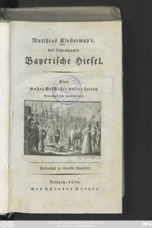 Bd. 1: Matthias Klostermay'r, der sogenannte Bayerische Hiesel : Eine wahre Geschichte unsrer Zeiten ; Dramatisch bearbeitet ; Seitenstück zu Rinaldo Rinaldini