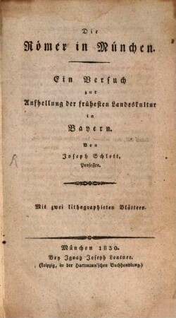 Die Römer in München : ein Versuch zur Aufhellung der frühesten Landeskultur in Bayern : Mit zwei lithographirten Blättern