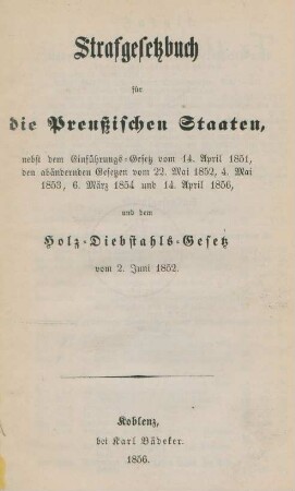 Strafgesetzbuch für die Preußischen Staaten, nebst dem Einführungs-Gesetz vom 14. April 1851, den abändernden Gesetzen vom 22. Mai 1852, 4. Mai 1853, 6. März 1854 und 14. April 1856, und dem Holz-Diebstahls-Gesetz vom 2. Juni 1852