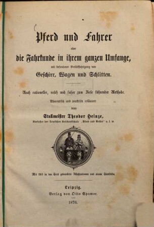 Pferd und Fahrer oder die Fahrkunde in ihrem ganzen Umfange : mit besonderer Berücksichtigung von Geschirr, Wagen und Schlitten ; nach rationaller, rasch und sicher zum Ziele führender Methode ; theoretisch und praktisch erläutert