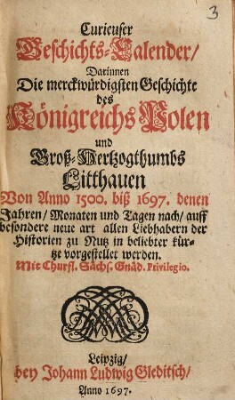 Curieuser Geschichts-Calender, Darinnen Die merckwürdigsten Geschichte des Königreichs Polen und Groß-Hertzogthumbs Litthauen Von Anno 1500. biß 1697. denen Jahren, Monaten und Tagen nach ... vorgestellet werden