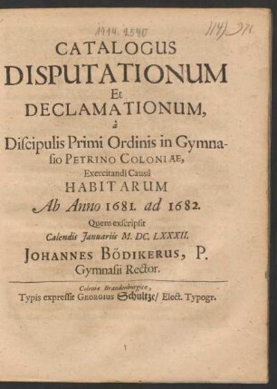 Catalogus Disputationum Et Declamationum, a Discipulis Primi Ordinis in Gymnasio Petrino Coloniae, Exercitandi Causa Habitarum Ab Anno 1681. ad 1682.