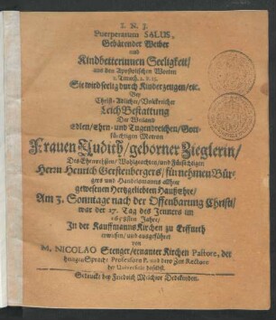 Puerperarum Salus : aus den Apostolischen Worten 1. Timoth. 2. v. 15. Sie wird seelig durch Kinderzeugen/ etc. Bey ... LeichBestattung Der ... Frauen Judith/ geborner Zieglerin/ Des ... Herrn Henrich Gerstenbergers/ fürnehmen Bürgers und Handelsmanns allhier ... HaußEhre/ Am 3. Sonntage nach der Offenbarung Christi/ war der 27. Tag des Jenners im 1658sten Jahre/ In der KauffmannsKirchen zu Erffurth erwiesen/ und ausgeführet