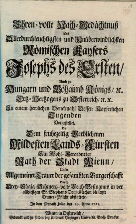 Ehren-volle Nach-Gedächtnuß des ... Römischen Kaysers Josephs des Ersten, ... In einem herzlichen Denckmahl Dessen Kayserlichen Tugenden Vorgestellet : Ein Wohl-Verordneter Rath der Stadt Wien ... in der St. Stephans Dom-Kirchen die letzte Trauer-Pflicht abstattete