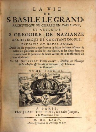 La Vie De S. Basile Le Grand, Archevesque De Cesarée En Cappadoce, Et Celle De S. Gregoire De Nazianze Archevesque De Constantinople : Divisées En Dovze Livres. Dont les dix premiers representent la suitte de leurs actions & celles de plusieurs Saints de leur siecle, & les deux derniers contiennent le paralelle de leurs vertus, & la conformité de leur doctrine, Tome Premier