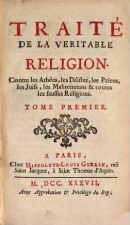 Traité De La Veritable Religion : Contre les Athées, les Déistes, les Paiens, les Juifs, les Mahometans & toutes les fausses Religions, Tome Premier