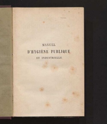 Manuel d'hygiène publique et industrielle ou résumé pratique des attributions des membres des conseils d'hygiène