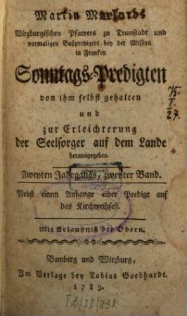 Martin Markands Wirzburgischen Pfarrers zu Trunstadt und vormaligen Bußpredigers bey der Mission in Franken Erster Jahrgang der Sonntags-Predigten : von ihm selbst gehalten, und herausgegeben zur Erleichterung der Seelsorger auf dem Lande, abgetheilt in zween Bände. Zweyten Jahrgangs, zweyter Band : Nebst einem Anhange einer Predigt auf das Kirchweihfest