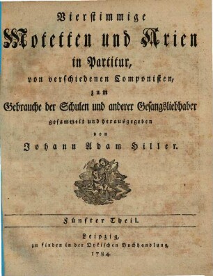 Vierstimmige Motetten und Arien in Partitur, von verschiedenen Componisten, zum Gebrauche der Schulen und anderer Gesangsliebhaber gesammelt und herausgegeben von Johann Adam Hiller, 5. 1784. - 44 S.