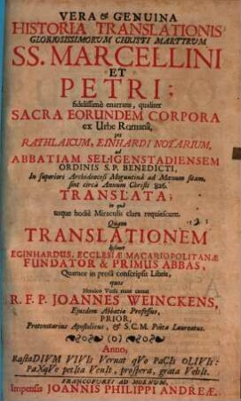 Vera & Genuina Historia Translationis Gloriosissimorum Christi Martirum SS. Marcellini Et Petri : fidelissime enarrans, qualiter Sacra Eorundem Corpora ex Urbe Romana, per Rathlaicum, Einhardi Notarium, ad Abbatiam Seligenstadiensem Ordinis S. P. Benedicti, In superiori Archdioecesi Moguntina ad Moenum sitam, sint circa Annum 826. Translata in qua usque hodie Miraculis clara requiescunt. Quam Translationem Ipsemet Eginhardus, Ecclesiae Macariopolitanae Fundatur & Primus Abbas, Quatuor in prosa conscripsit Libris, quos Heroico Versu nunc cantat R. F. P. Joannes Weinckens, Ejusdem Abbatiae Professus, Prior, Protonotarius Apostolicus, & S. C. M. Poeta Laureatus