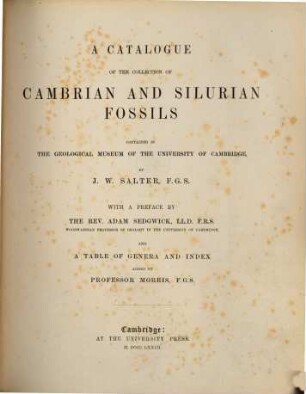 A Catalogue of the Collection of Cambrian and Silurian Fossils contained in the Geological Museum of the University of Cambridge, by J. W. Salter : With a Preface by Adam Sedgwick, and a Table of Genera and Index added by Professor Morris